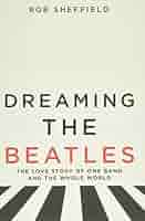 Dreaming the Beatles: The Love Story of One Band and the
